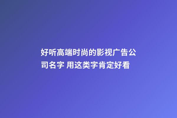 好听高端时尚的影视广告公司名字 用这类字肯定好看-第1张-公司起名-玄机派